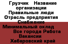 Грузчик › Название организации ­ Правильные люди › Отрасль предприятия ­ Снабжение › Минимальный оклад ­ 26 000 - Все города Работа » Вакансии   . Хабаровский край,Амурск г.